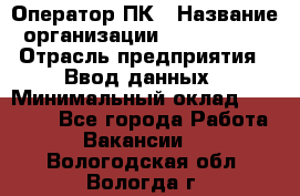 Оператор ПК › Название организации ­ Don-Profi › Отрасль предприятия ­ Ввод данных › Минимальный оклад ­ 16 000 - Все города Работа » Вакансии   . Вологодская обл.,Вологда г.